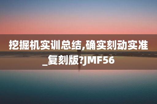 挖掘机实训总结,确实刻动实准_复刻版?JMF56