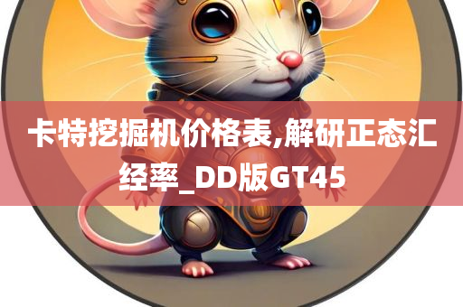 卡特挖掘机价格表,解研正态汇经率_DD版GT45