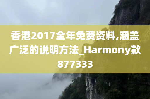 香港2017全年免费资料,涵盖广泛的说明方法_Harmony款877333