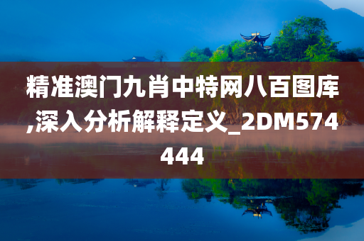 精准澳门九肖中特网八百图库,深入分析解释定义_2DM574444