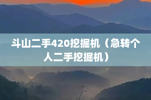 斗山二手420挖掘机（急转个人二手挖掘机）