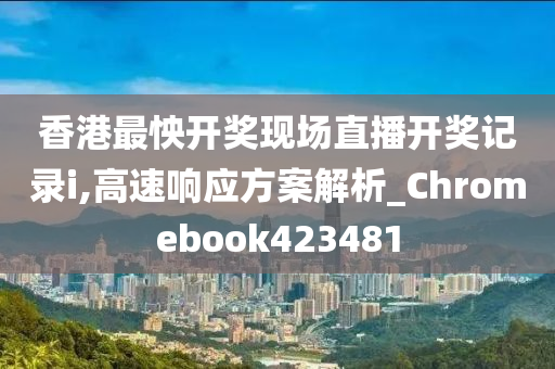 香港最怏开奖现场直播开奖记录i,高速响应方案解析_Chromebook423481