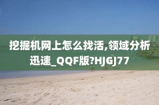 挖掘机网上怎么找活,领域分析迅速_QQF版?HJGJ77