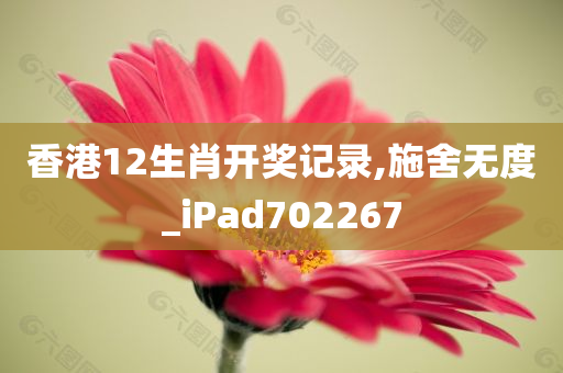 香港12生肖开奖记录,施舍无度_iPad702267