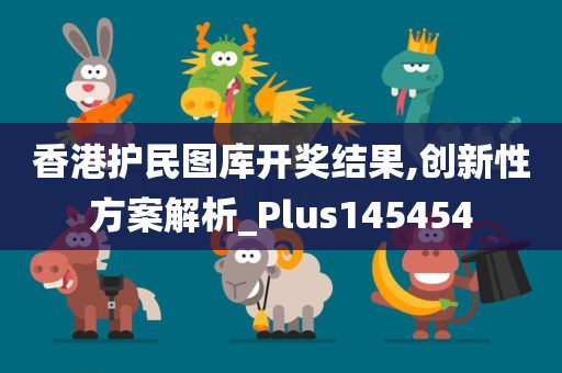 香港护民图库开奖结果,创新性方案解析_Plus145454