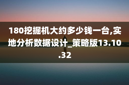 180挖掘机大约多少钱一台,实地分析数据设计_策略版13.10.32