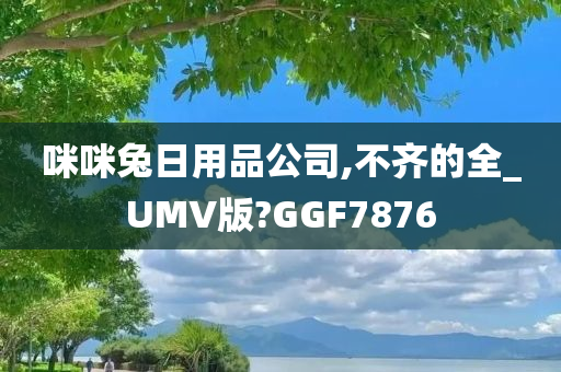 咪咪兔日用品公司,不齐的全_UMV版?GGF7876