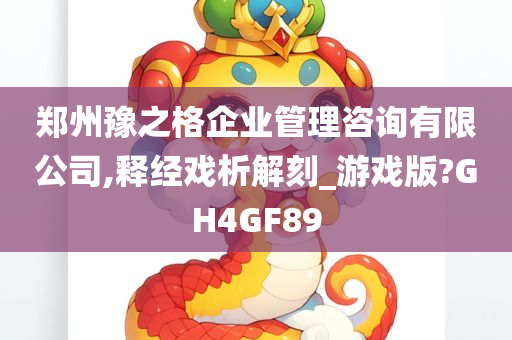 郑州豫之格企业管理咨询有限公司,释经戏析解刻_游戏版?GH4GF89