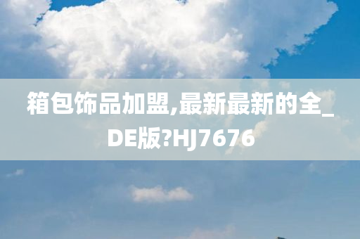 箱包饰品加盟,最新最新的全_DE版?HJ7676