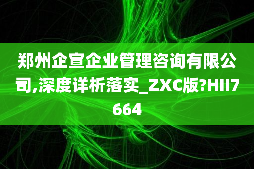 郑州企宣企业管理咨询有限公司,深度详析落实_ZXC版?HII7664