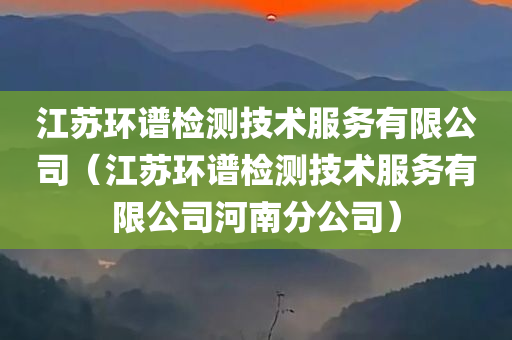 江苏环谱检测技术服务有限公司（江苏环谱检测技术服务有限公司河南分公司）