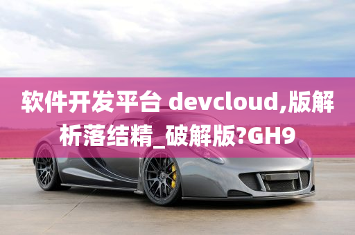 软件开发平台 devcloud,版解析落结精_破解版?GH9