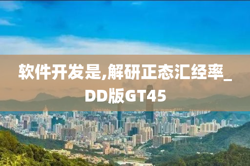 软件开发是,解研正态汇经率_DD版GT45