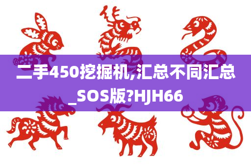 二手450挖掘机,汇总不同汇总_SOS版?HJH66