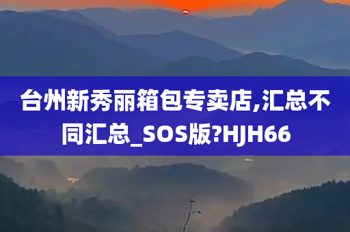 台州新秀丽箱包专卖店,汇总不同汇总_SOS版?HJH66