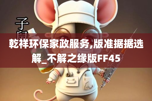 乾祥环保家政服务,版准据据选解_不解之缘版FF45