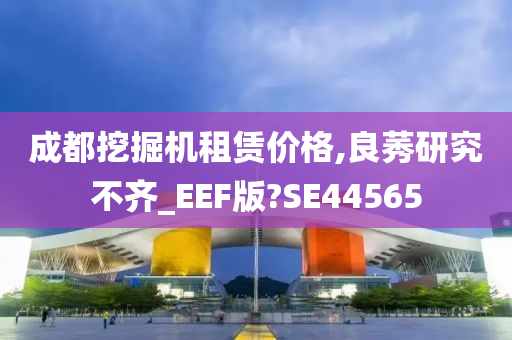 成都挖掘机租赁价格,良莠研究不齐_EEF版?SE44565