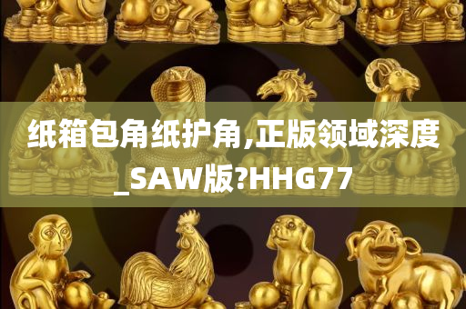 纸箱包角纸护角,正版领域深度_SAW版?HHG77