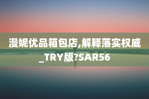 漫妮优品箱包店,解释落实权威_TRY版?SAR56