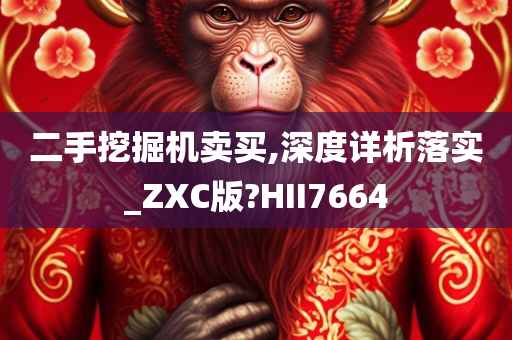 二手挖掘机卖买,深度详析落实_ZXC版?HII7664