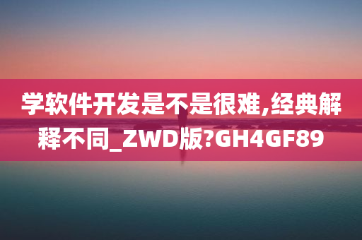 学软件开发是不是很难,经典解释不同_ZWD版?GH4GF89