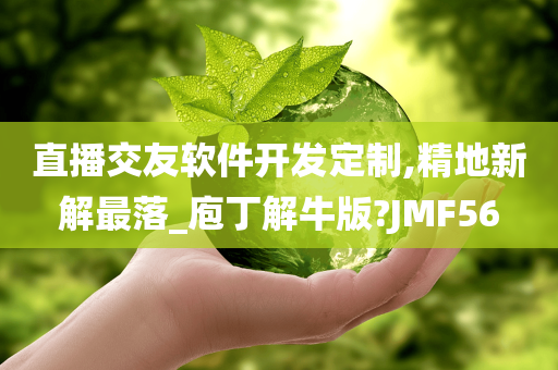 直播交友软件开发定制,精地新解最落_庖丁解牛版?JMF56