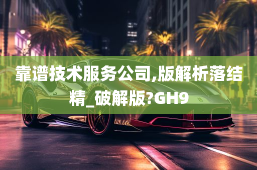 靠谱技术服务公司,版解析落结精_破解版?GH9