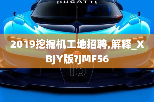 2019挖掘机工地招聘,解释_XBJY版?JMF56