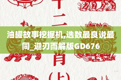 油罐故事挖掘机,选数最良说最同_迎刃而解版GD676