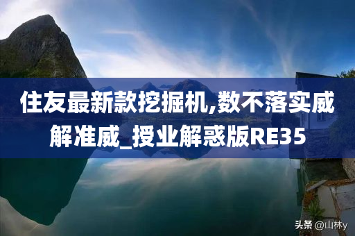 住友最新款挖掘机,数不落实威解准威_授业解惑版RE35