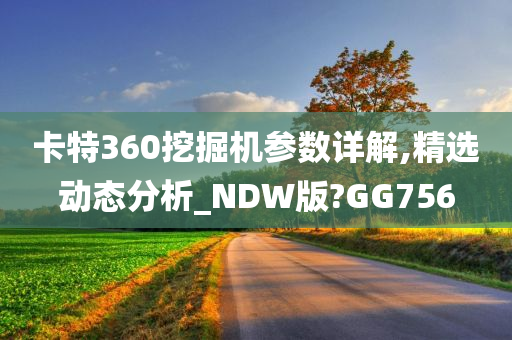 卡特360挖掘机参数详解,精选动态分析_NDW版?GG756