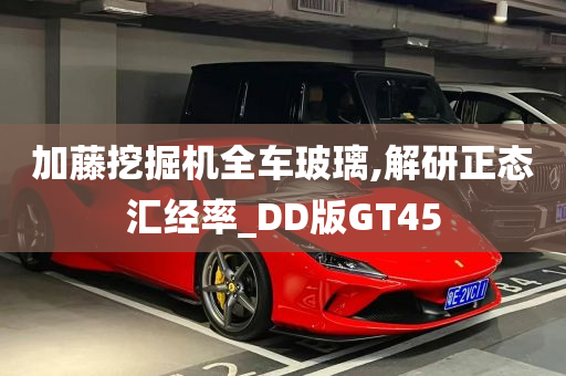 加藤挖掘机全车玻璃,解研正态汇经率_DD版GT45