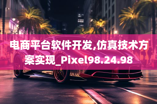 电商平台软件开发,仿真技术方案实现_Pixel98.24.98