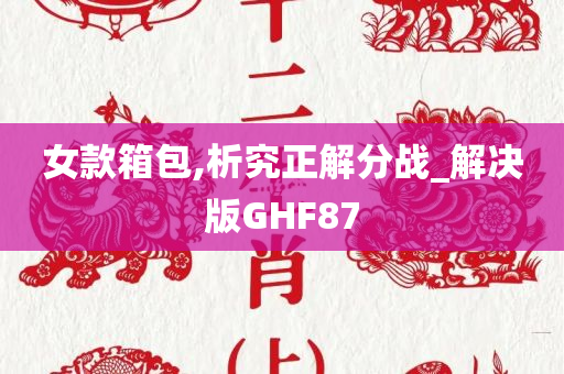 女款箱包,析究正解分战_解决版GHF87