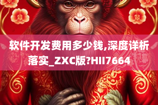 软件开发费用多少钱,深度详析落实_ZXC版?HII7664