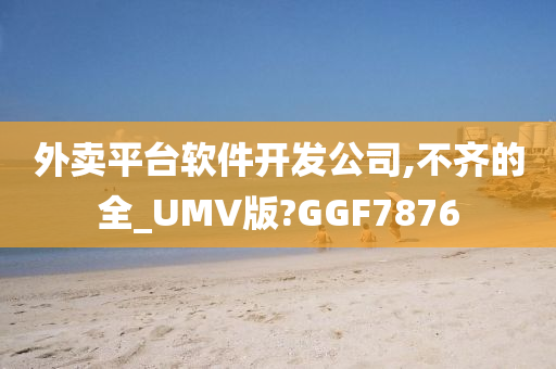 外卖平台软件开发公司,不齐的全_UMV版?GGF7876