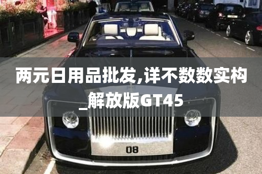 两元日用品批发,详不数数实构_解放版GT45