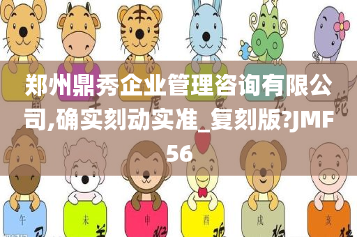 郑州鼎秀企业管理咨询有限公司,确实刻动实准_复刻版?JMF56