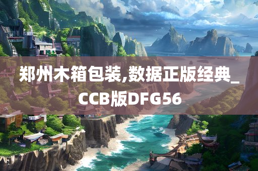 郑州木箱包装,数据正版经典_CCB版DFG56