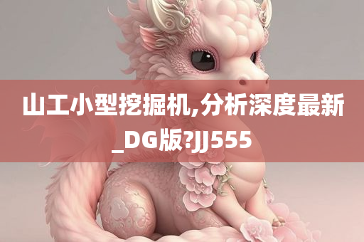 山工小型挖掘机,分析深度最新_DG版?JJ555