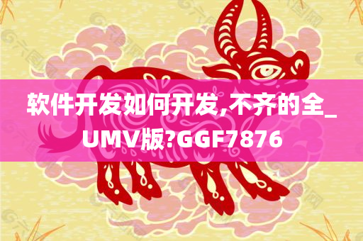 软件开发如何开发,不齐的全_UMV版?GGF7876