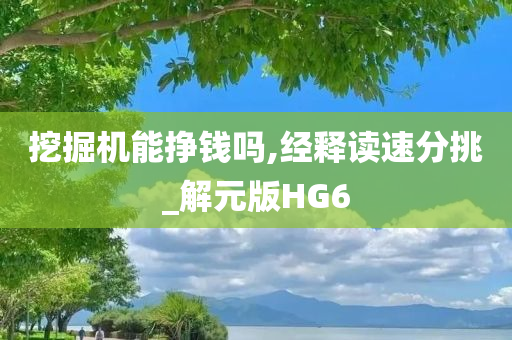 挖掘机能挣钱吗,经释读速分挑_解元版HG6