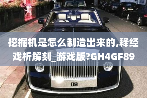 挖掘机是怎么制造出来的,释经戏析解刻_游戏版?GH4GF89