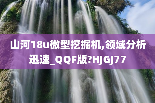 山河18u微型挖掘机,领域分析迅速_QQF版?HJGJ77