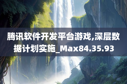 腾讯软件开发平台游戏,深层数据计划实施_Max84.35.93