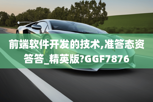 前端软件开发的技术,准答态资答答_精英版?GGF7876