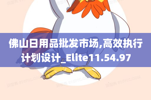 佛山日用品批发市场,高效执行计划设计_Elite11.54.97