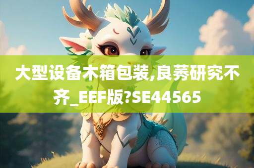 大型设备木箱包装,良莠研究不齐_EEF版?SE44565