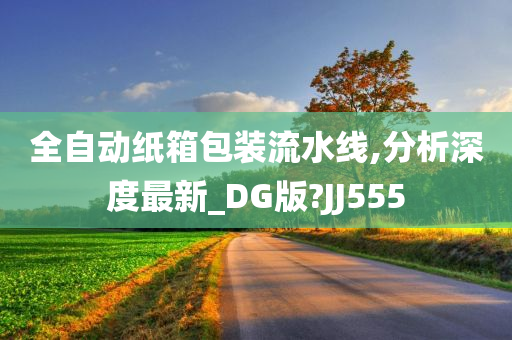 全自动纸箱包装流水线,分析深度最新_DG版?JJ555