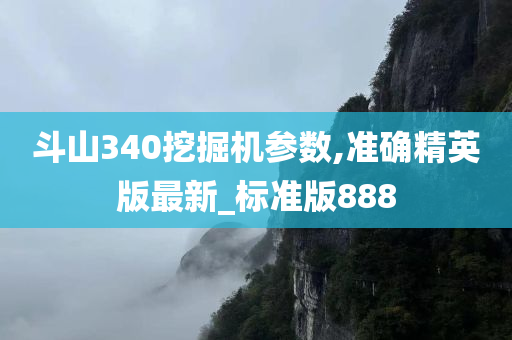 斗山340挖掘机参数,准确精英版最新_标准版888